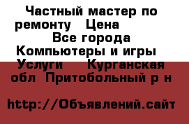 Частный мастер по ремонту › Цена ­ 1 000 - Все города Компьютеры и игры » Услуги   . Курганская обл.,Притобольный р-н